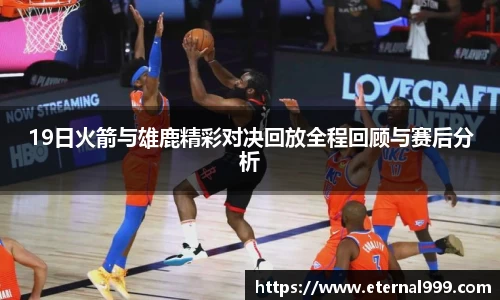 19日火箭与雄鹿精彩对决回放全程回顾与赛后分析